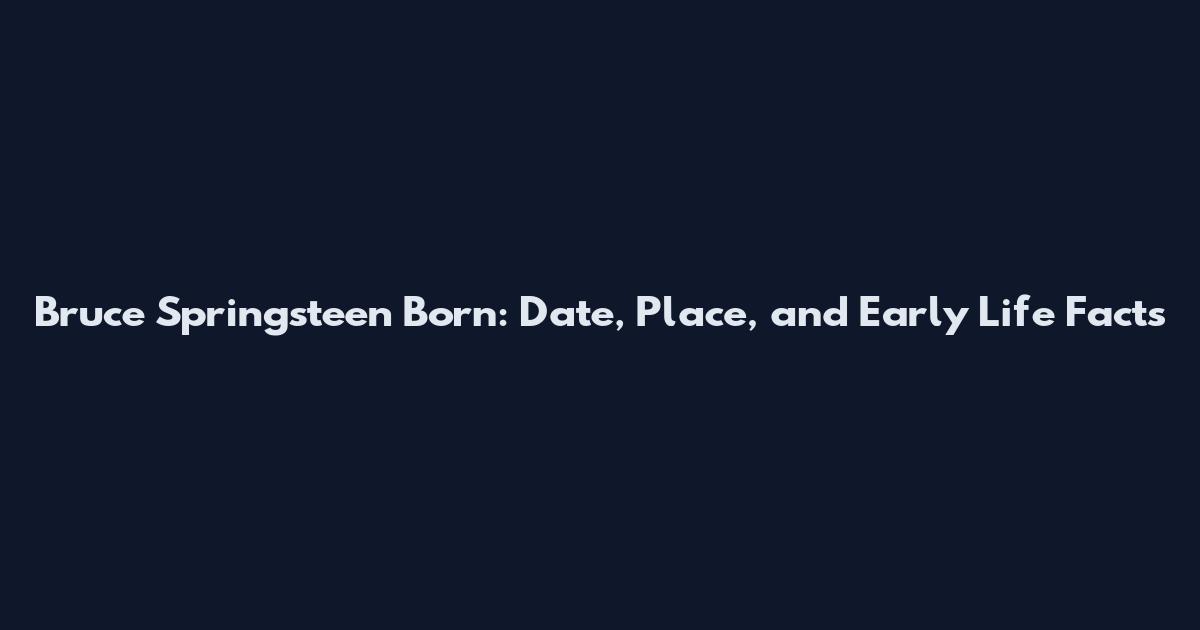 Bruce Springsteen Born: Date, Place, and Early Life Facts