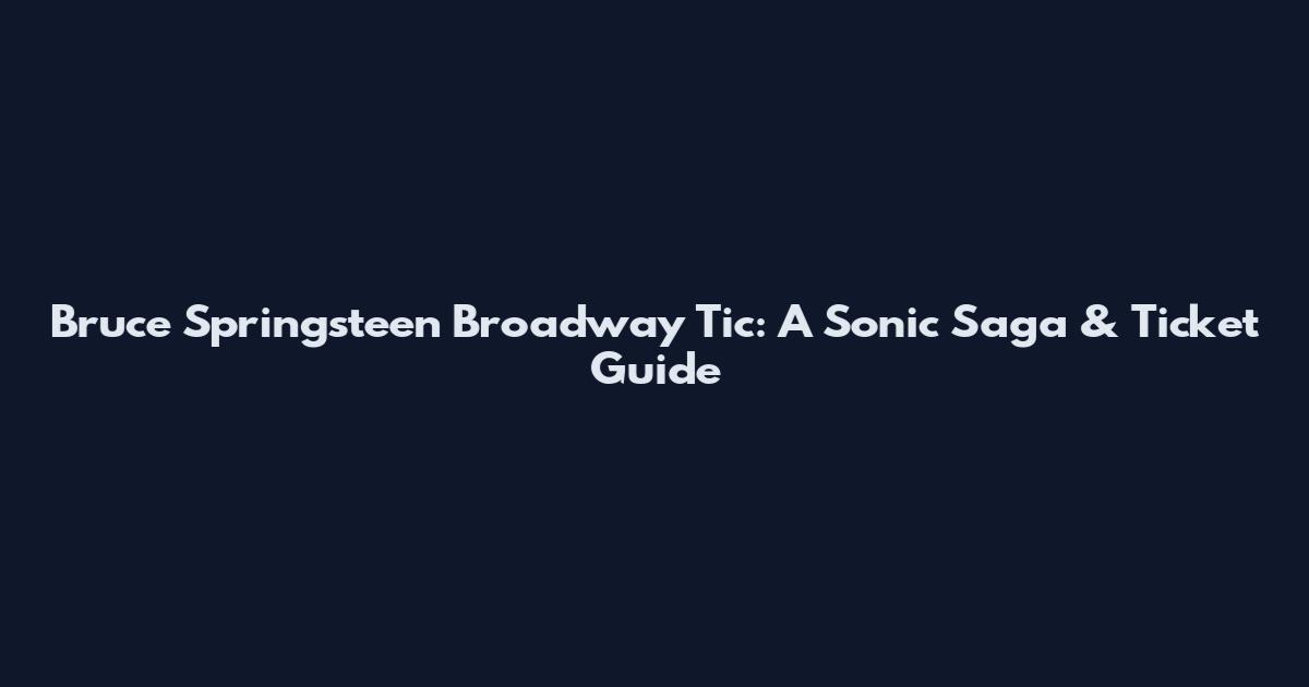 Bruce Springsteen Broadway Tic: A Sonic Saga & Ticket Guide