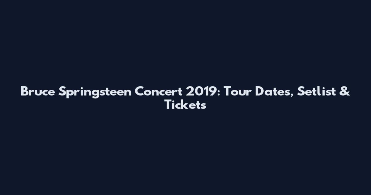 Bruce Springsteen Concert 2019: Tour Dates, Setlist & Tickets