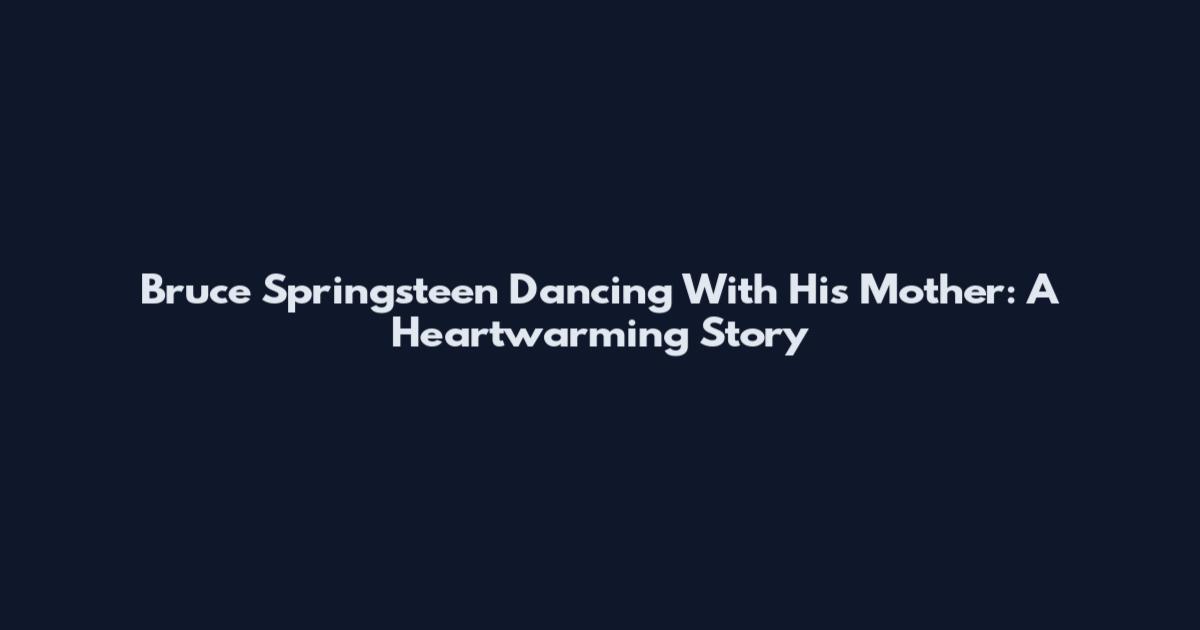 Bruce Springsteen Dancing With His Mother: A Heartwarming Story