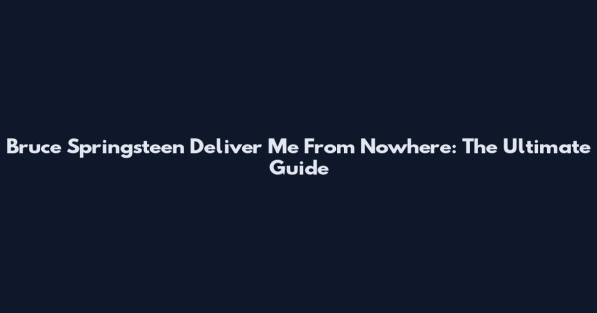 Bruce Springsteen Deliver Me From Nowhere: The Ultimate Guide