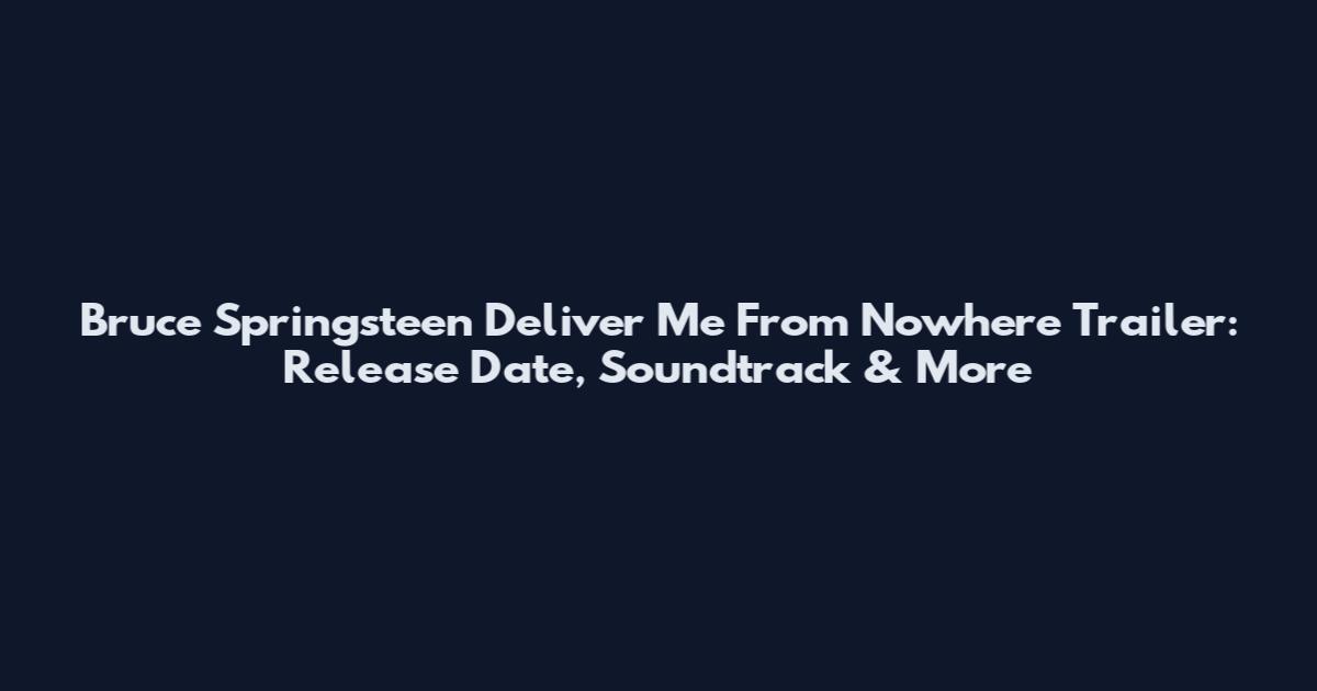 Bruce Springsteen Deliver Me From Nowhere Trailer: Release Date, Soundtrack & More