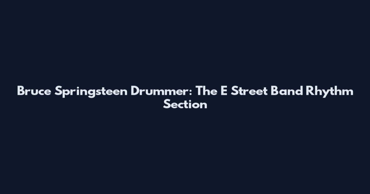 Bruce Springsteen Drummer: The E Street Band Rhythm Section