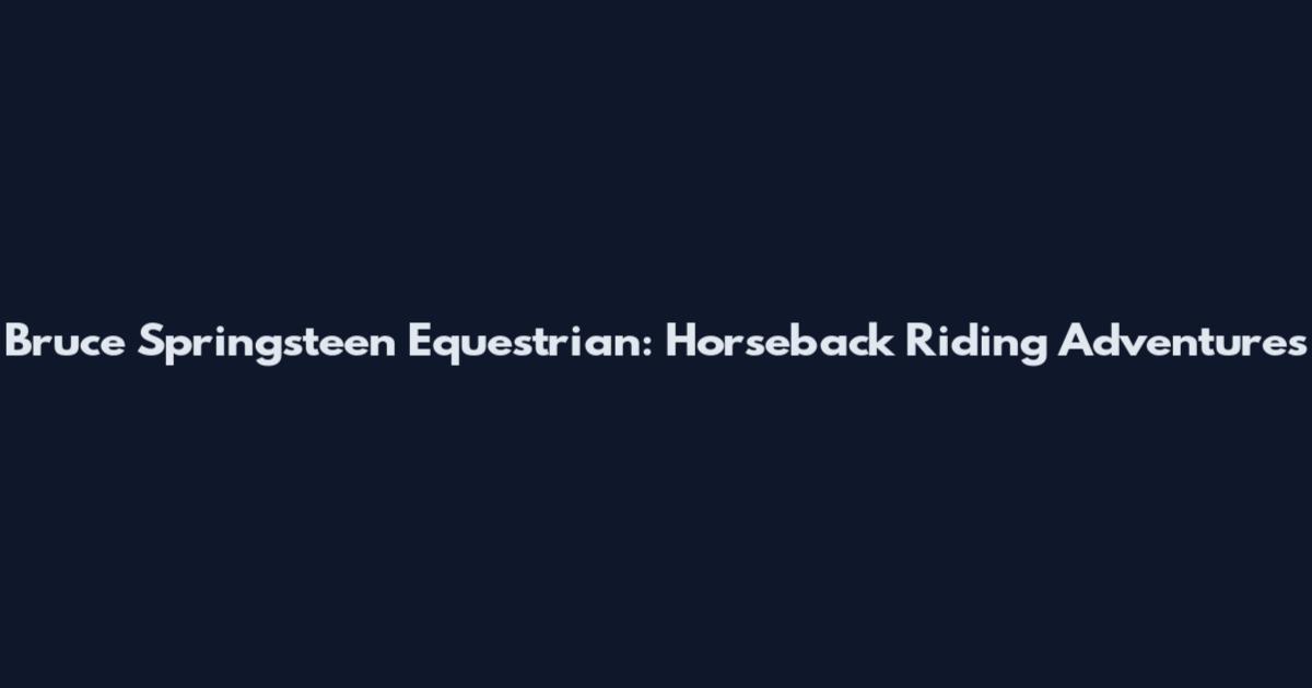 Bruce Springsteen Equestrian: Horseback Riding Adventures