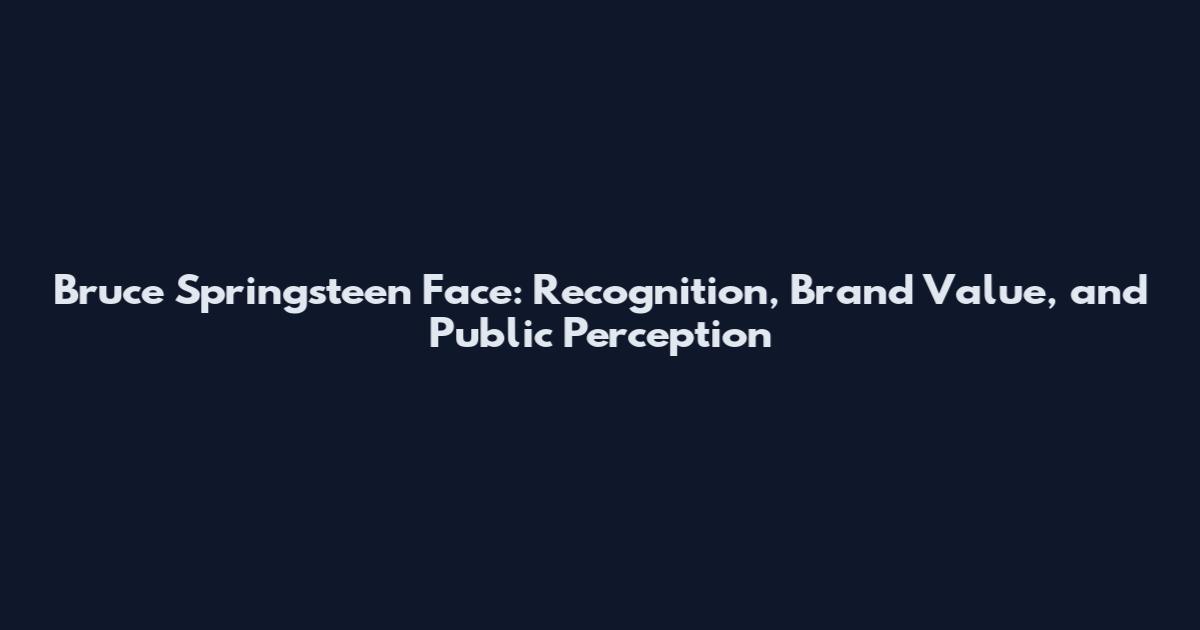 Bruce Springsteen Face: Recognition, Brand Value, and Public Perception