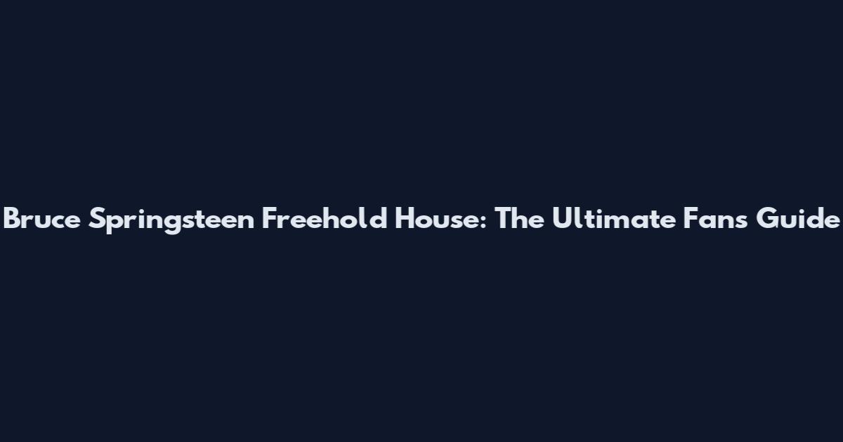 Bruce Springsteen Freehold House: The Ultimate Fan's Guide
