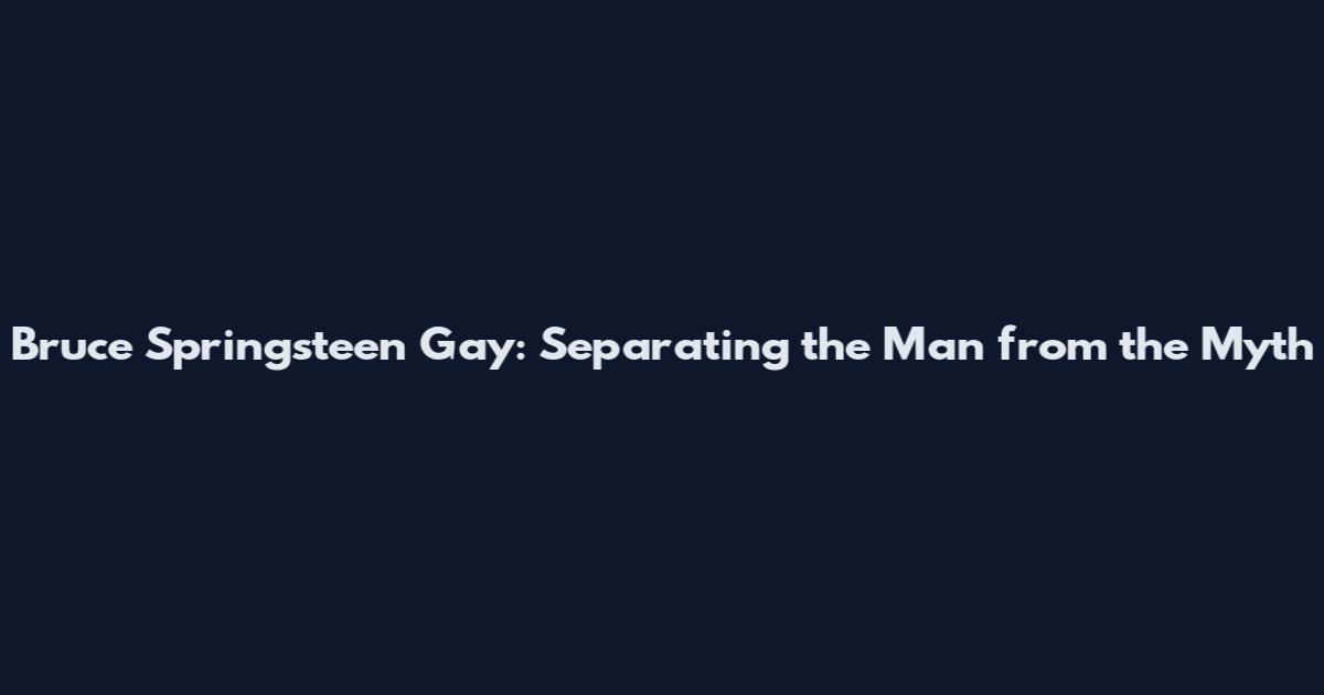 Bruce Springsteen Gay: Separating the Man from the Myth