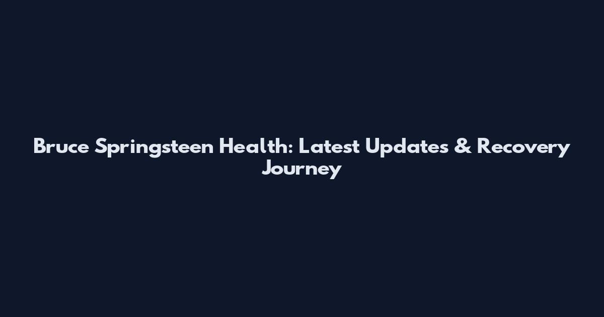 Bruce Springsteen Health: Latest Updates & Recovery Journey