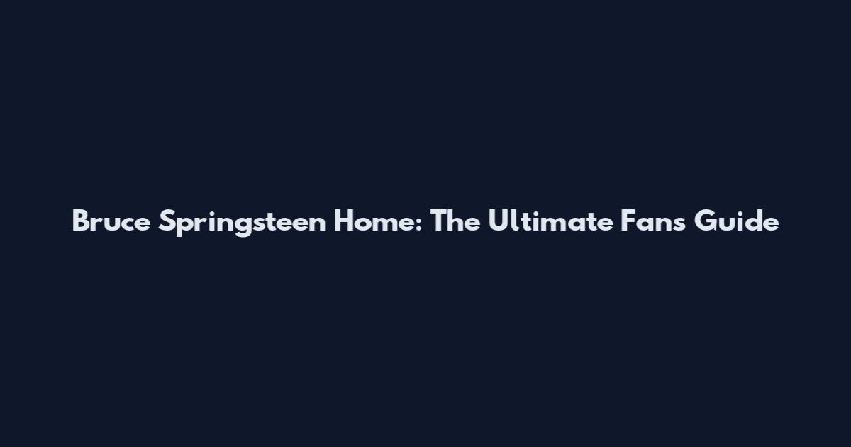 Bruce Springsteen Home: The Ultimate Fan's Guide