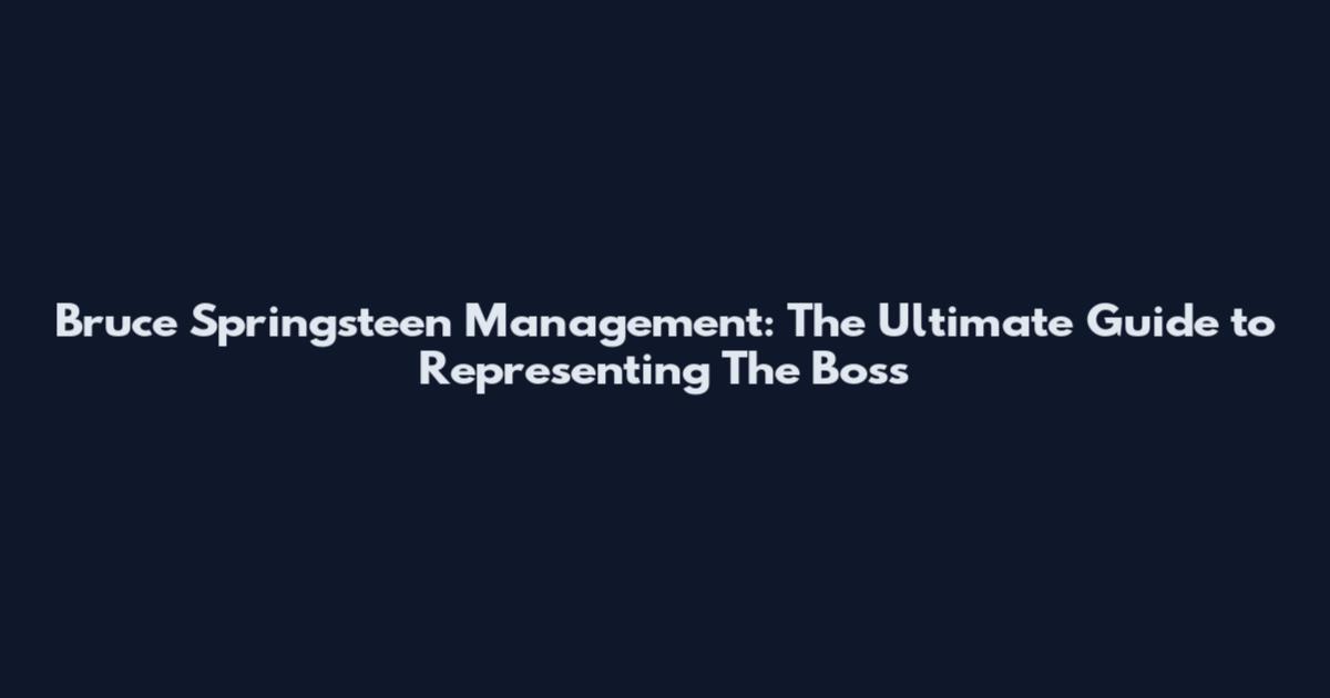 Bruce Springsteen Management: The Ultimate Guide to Representing The Boss