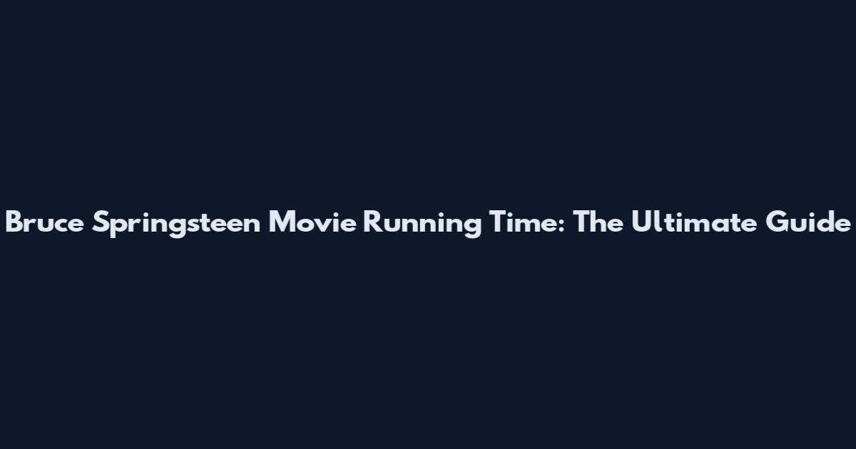 Bruce Springsteen Movie Running Time: The Ultimate Guide