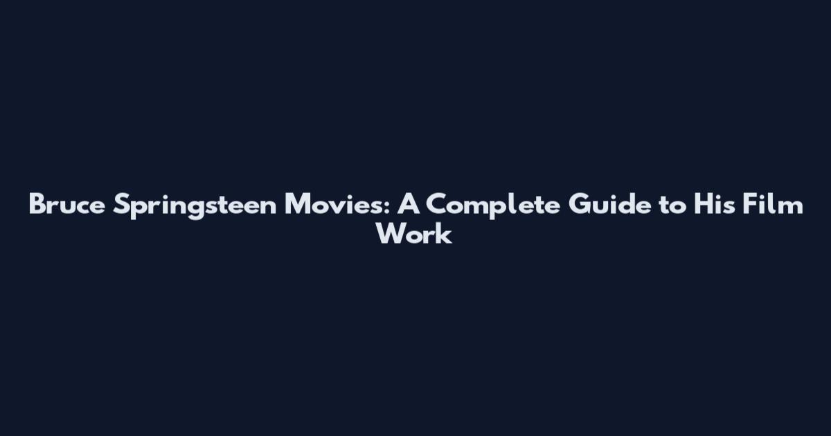 Bruce Springsteen Movies: A Complete Guide to His Film Work