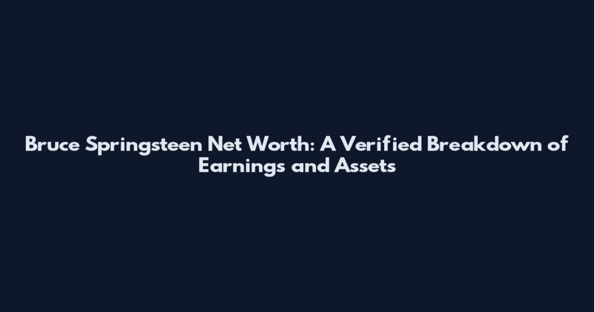 Bruce Springsteen Net Worth: A Verified Breakdown of Earnings and Assets