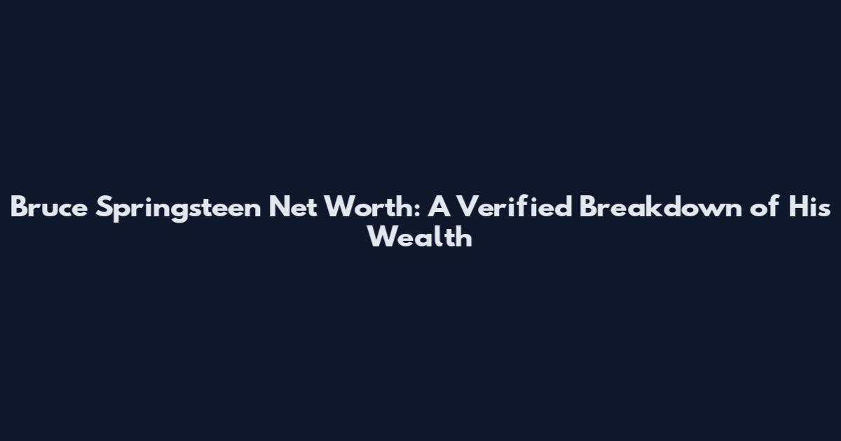 Bruce Springsteen Net Worth: A Verified Breakdown of His Wealth