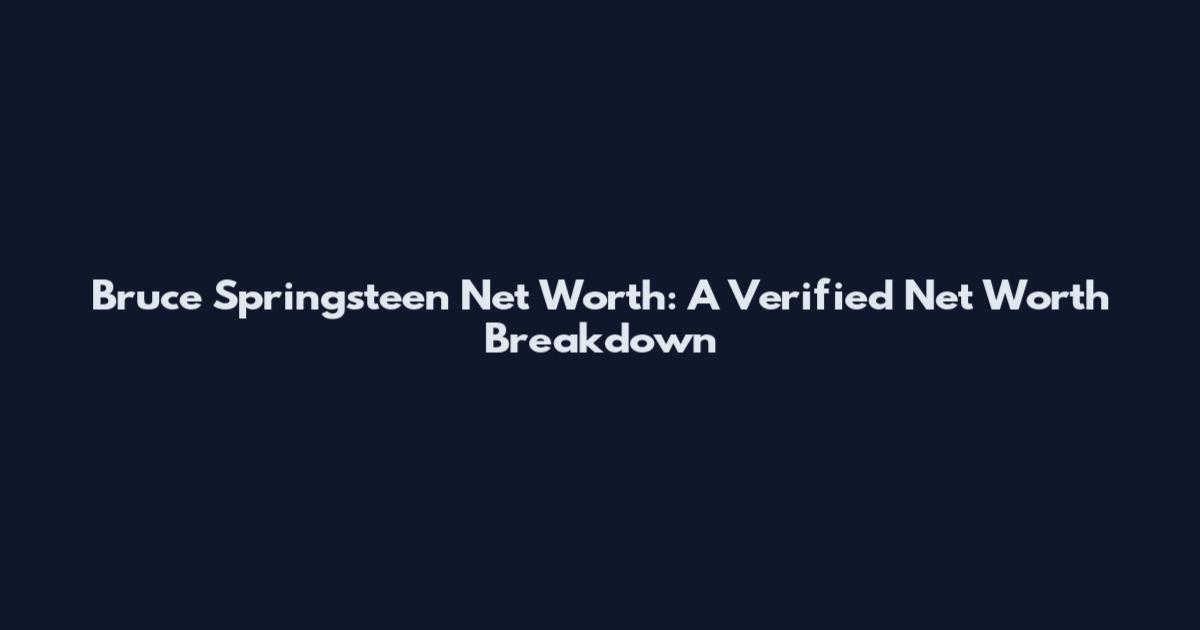 Bruce Springsteen Net Worth: A Verified Net Worth Breakdown