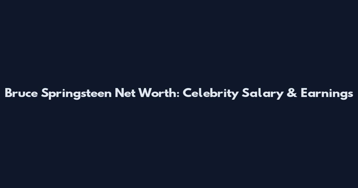 Bruce Springsteen Net Worth: Celebrity Salary & Earnings