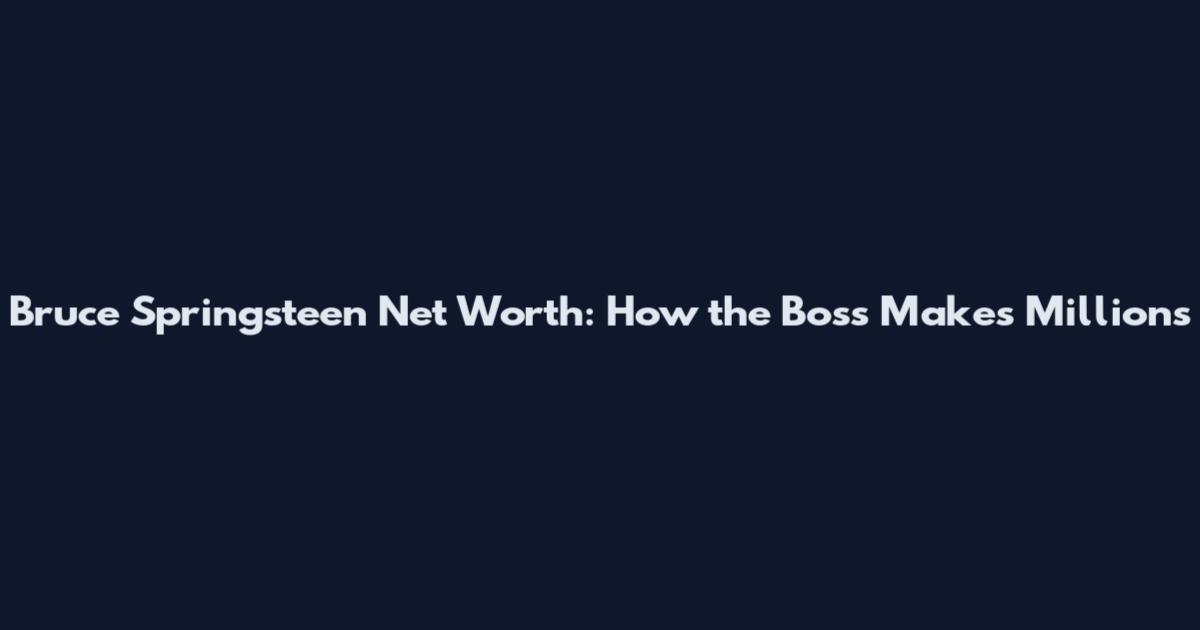 Bruce Springsteen Net Worth: How the Boss Makes Millions