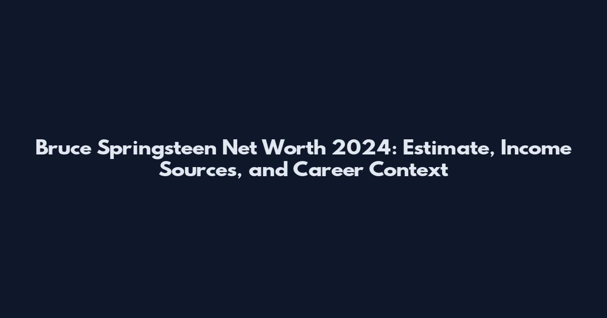 Bruce Springsteen Net Worth 2024: Estimate, Income Sources, and Career Context