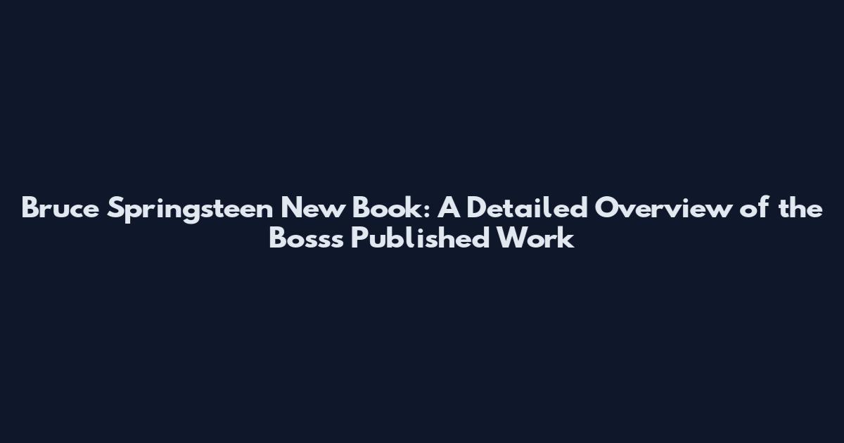 Bruce Springsteen New Book: A Detailed Overview of the Boss's Published Work