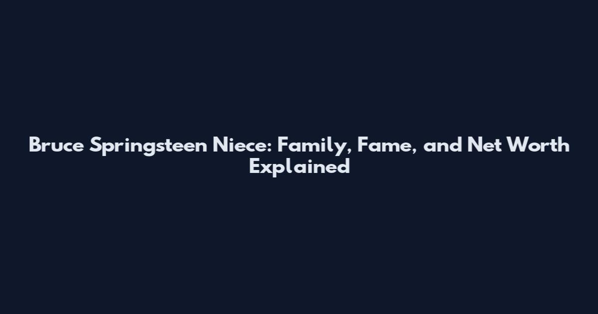 Bruce Springsteen Niece: Family, Fame, and Net Worth Explained