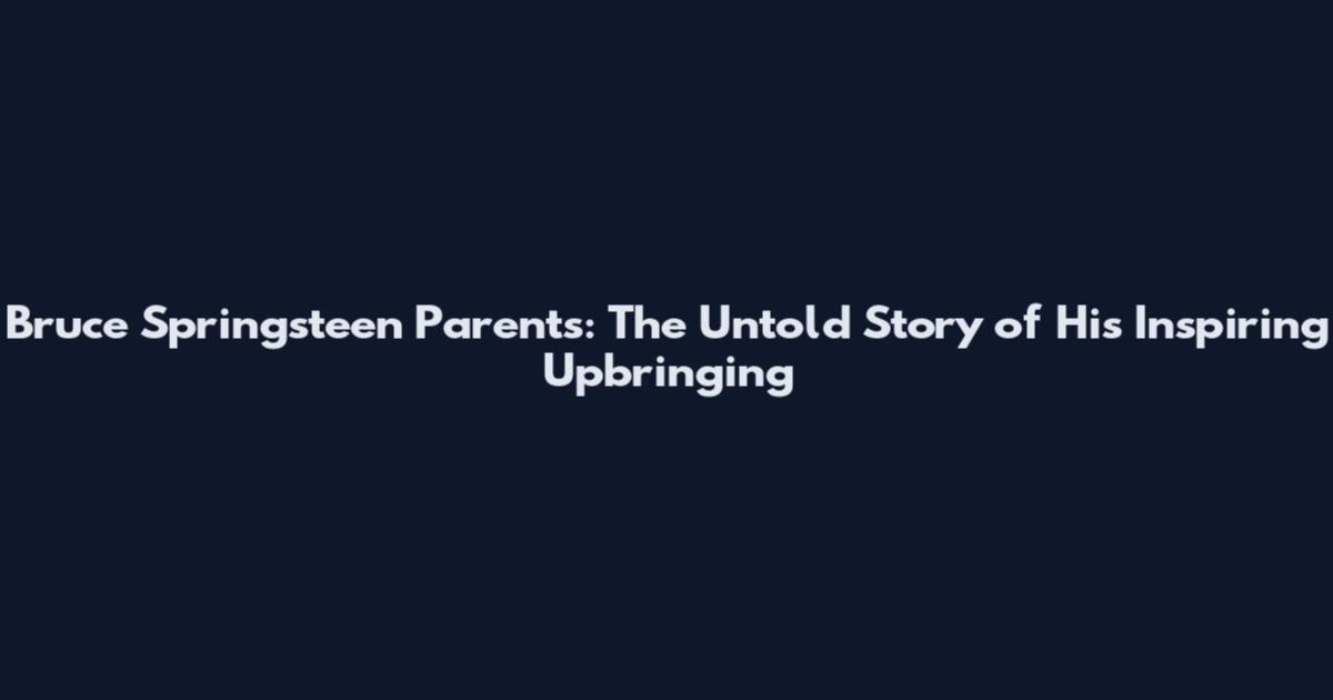 Bruce Springsteen Parents: The Untold Story of His Inspiring Upbringing
