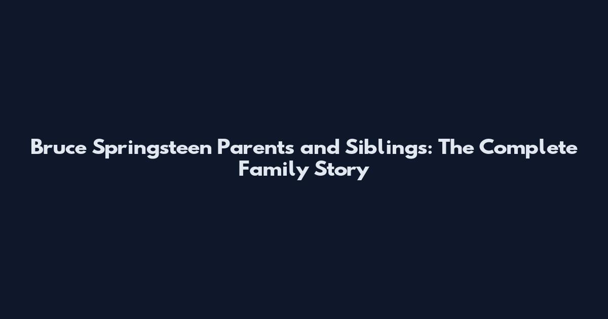 Bruce Springsteen Parents and Siblings: The Complete Family Story
