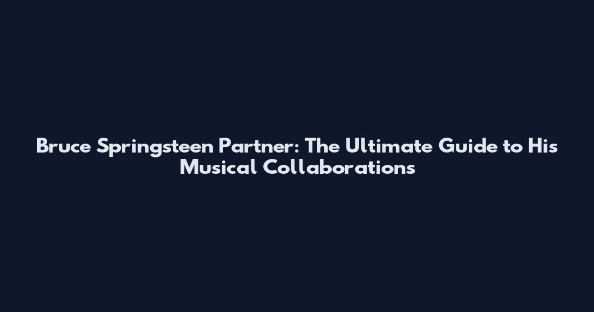 Bruce Springsteen Partner: The Ultimate Guide to His Musical Collaborations