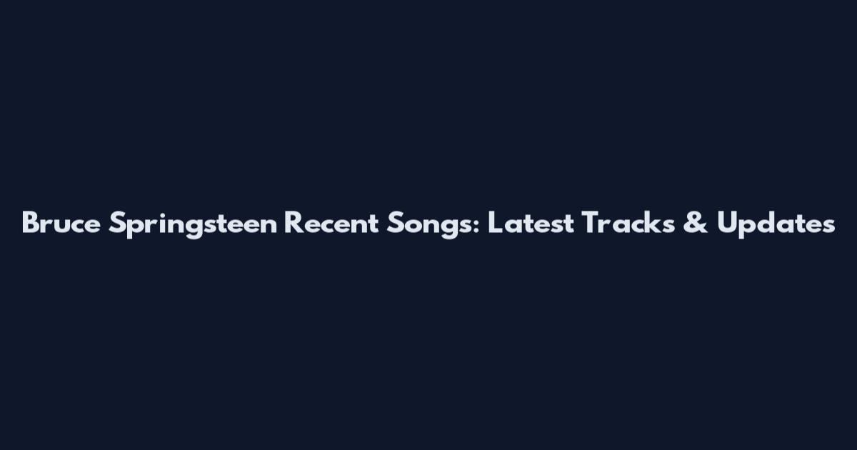 Bruce Springsteen Recent Songs: Latest Tracks & Updates