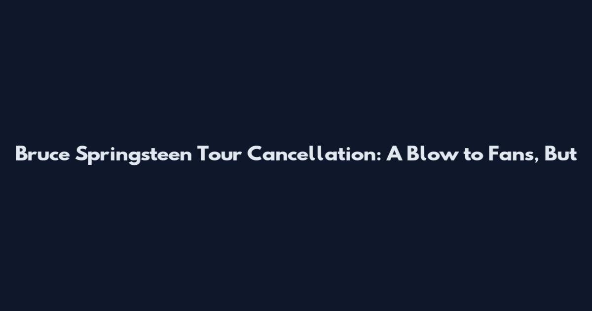 Bruce Springsteen Tour Cancellation: A Blow to Fans, But