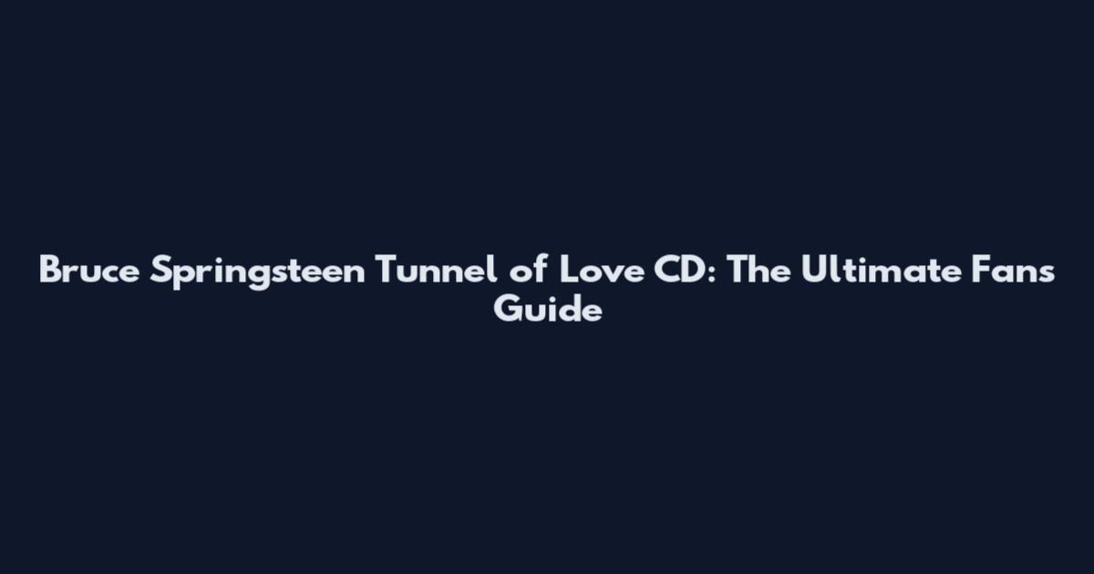 Bruce Springsteen Tunnel of Love CD: The Ultimate Fan's Guide