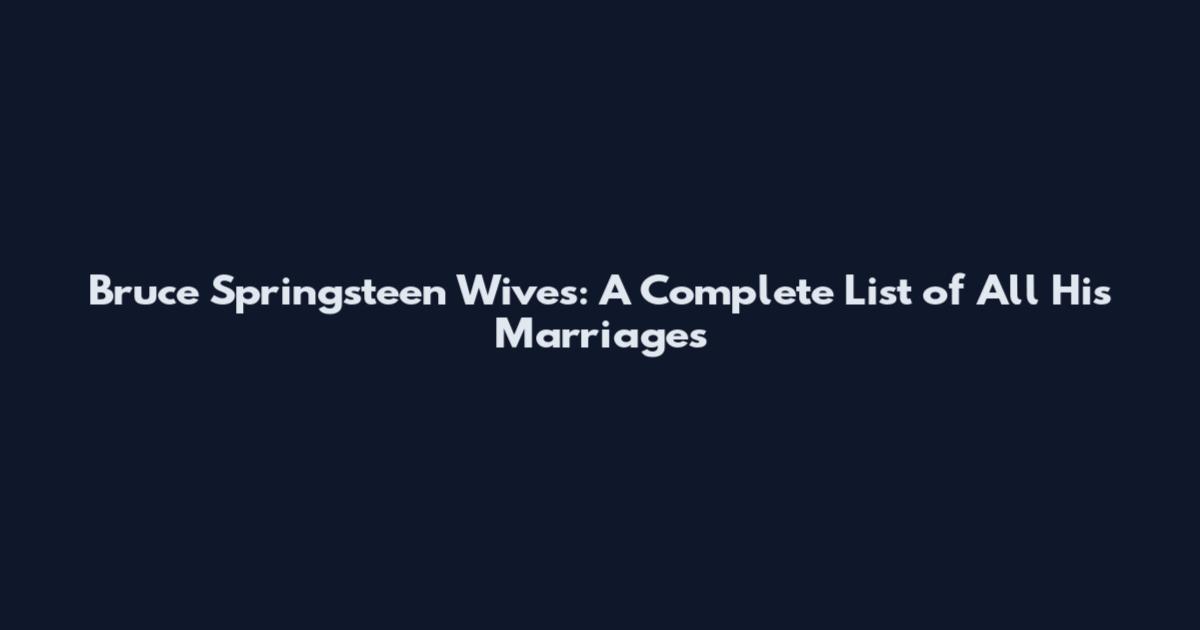 Bruce Springsteen Wives: A Complete List of All His Marriages