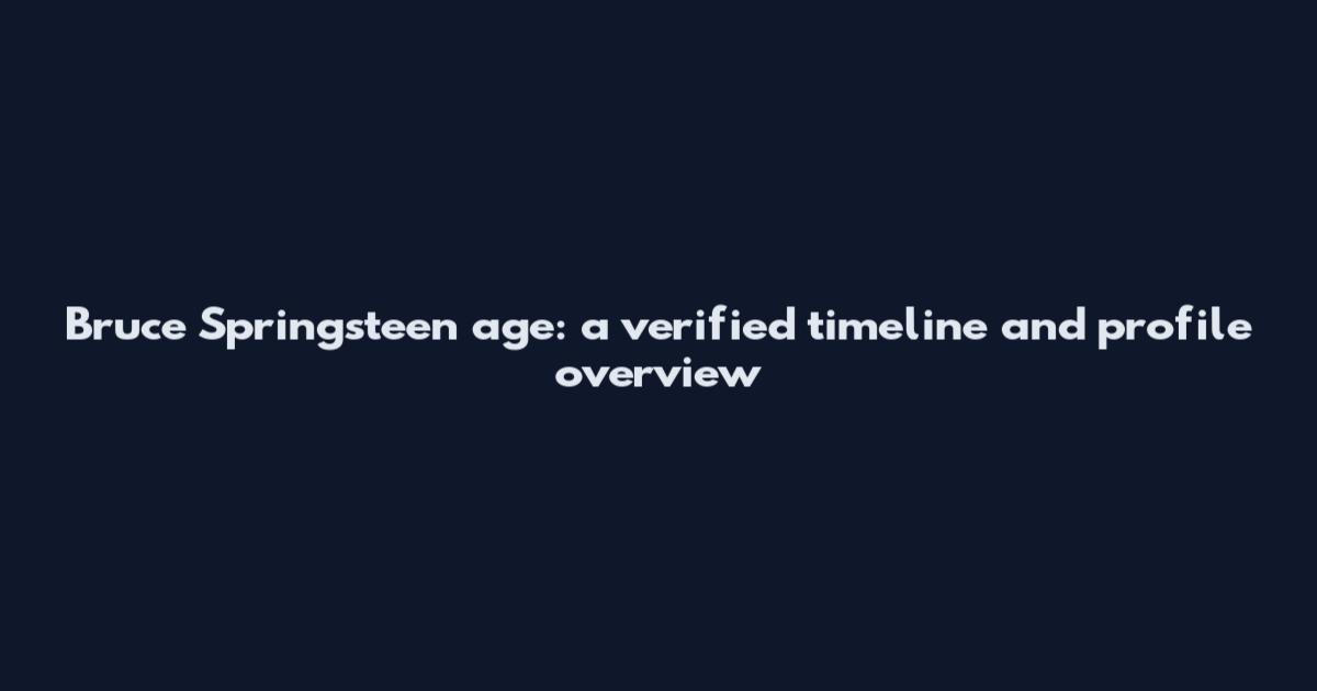 Bruce Springsteen age: a verified timeline and profile overview