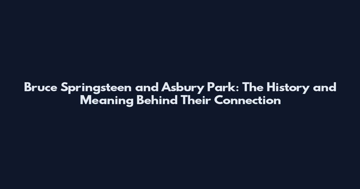 Bruce Springsteen and Asbury Park: The History and Meaning Behind Their Connection