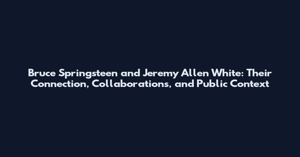 Bruce Springsteen and Jeremy Allen White: Their Connection, Collaborations, and Public Context