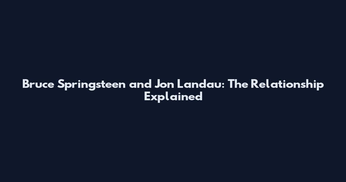 Bruce Springsteen and Jon Landau: The Relationship Explained