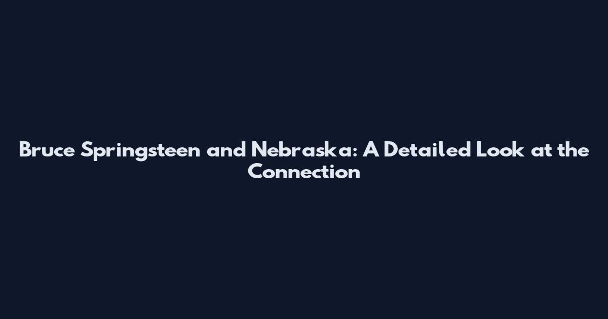 Bruce Springsteen and Nebraska: A Detailed Look at the Connection