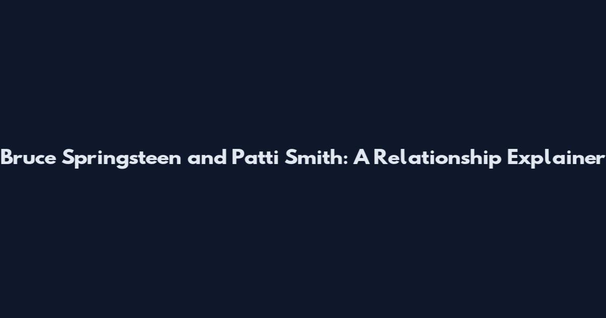 Bruce Springsteen and Patti Smith: A Relationship Explainer