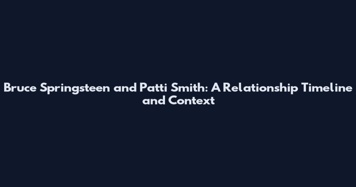 Bruce Springsteen and Patti Smith: A Relationship Timeline and Context