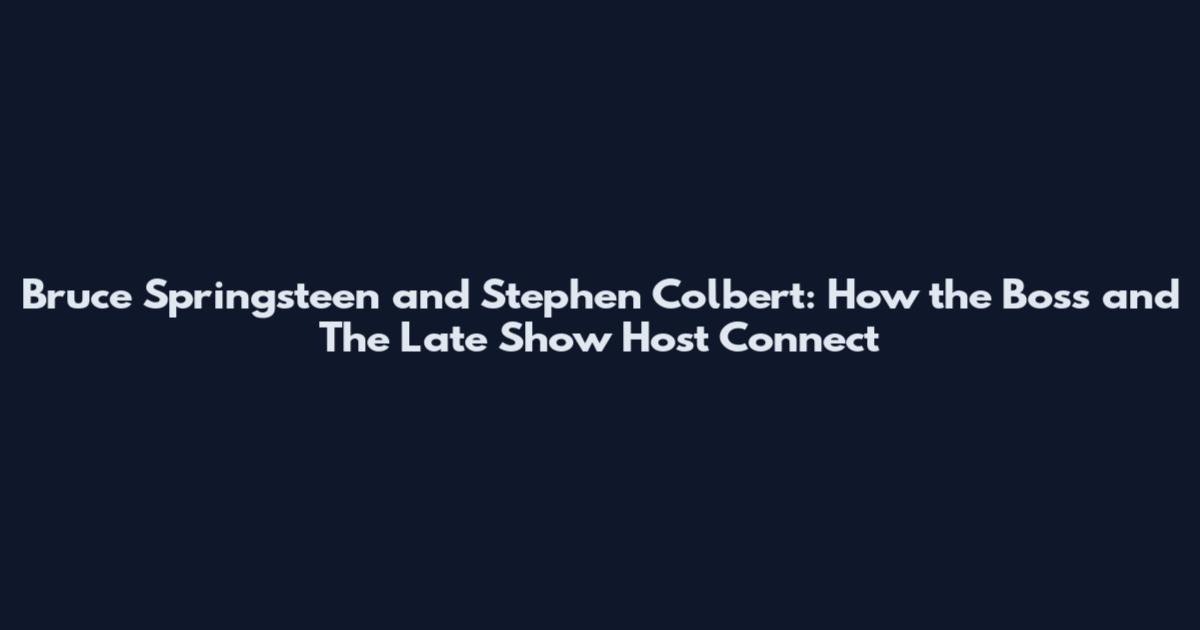 Bruce Springsteen and Stephen Colbert: How the Boss and The Late Show Host Connect