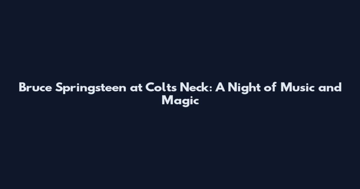 Bruce Springsteen at Colts Neck: A Night of Music and Magic