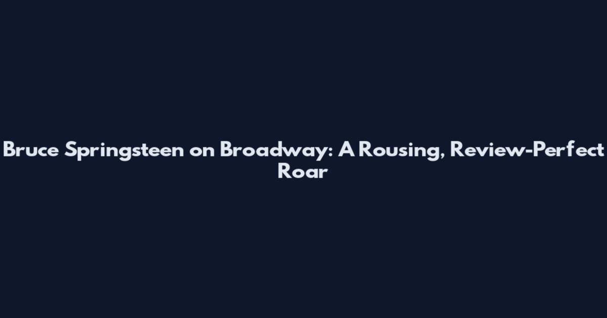 Bruce Springsteen on Broadway: A Rousing, Review-Perfect Roar