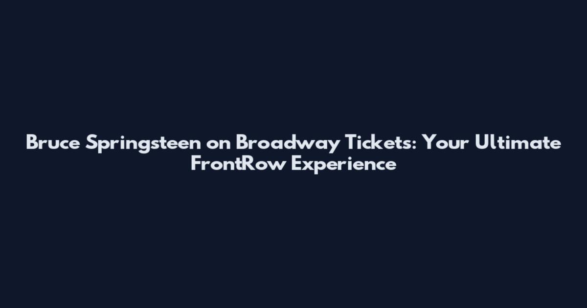 Bruce Springsteen on Broadway Tickets: Your Ultimate FrontRow Experience