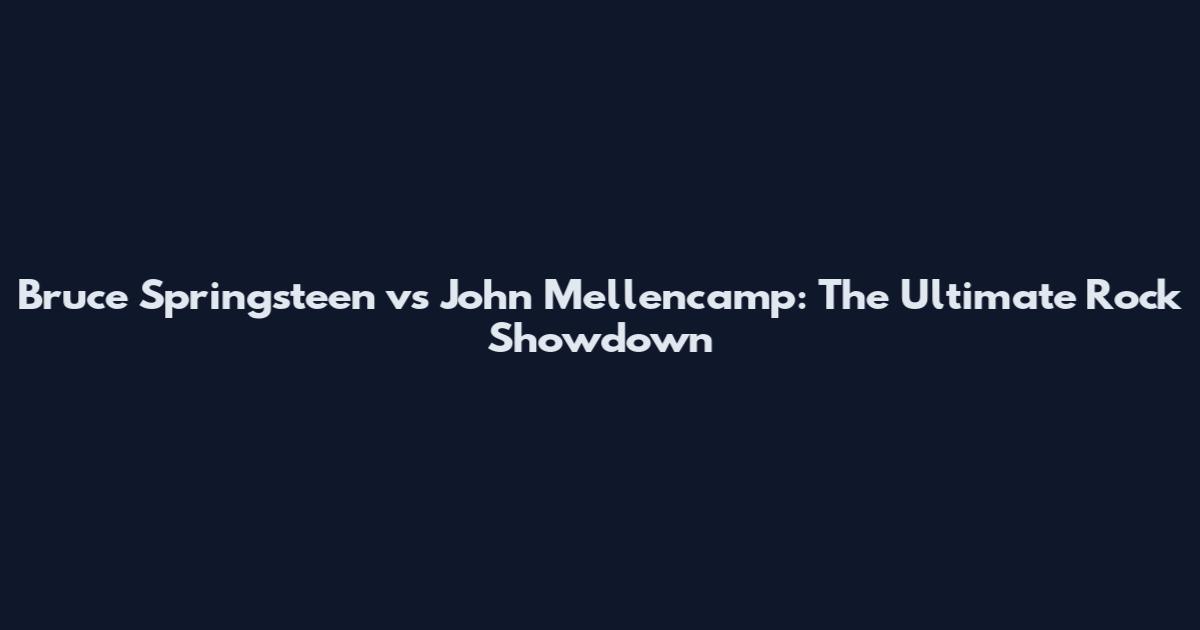 Bruce Springsteen vs John Mellencamp: The Ultimate Rock Showdown