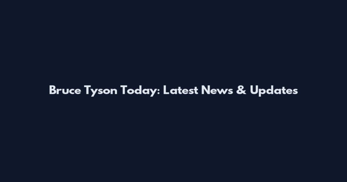 Bruce Tyson Today: Latest News & Updates