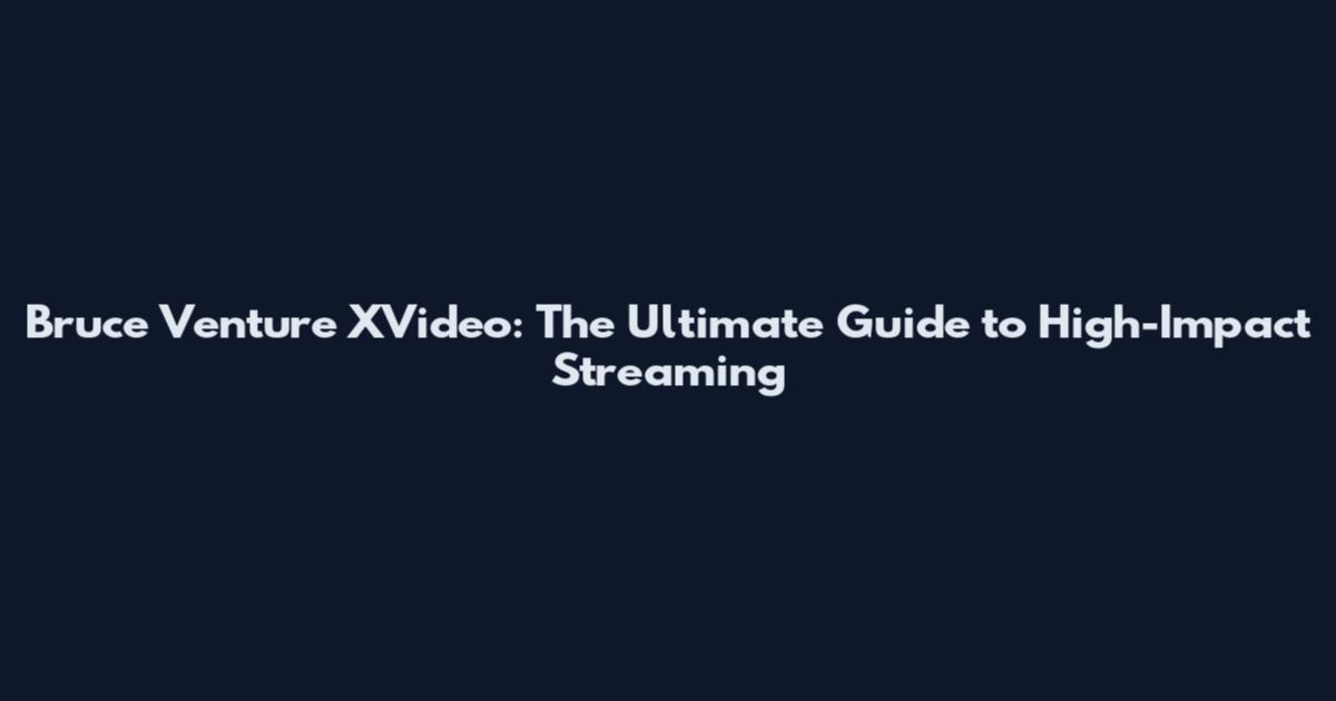 Bruce Venture XVideo: The Ultimate Guide to High-Impact Streaming