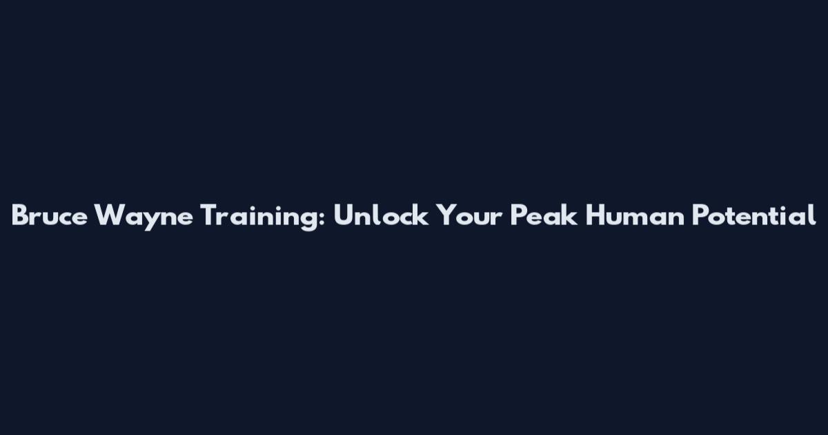 Bruce Wayne Training: Unlock Your Peak Human Potential