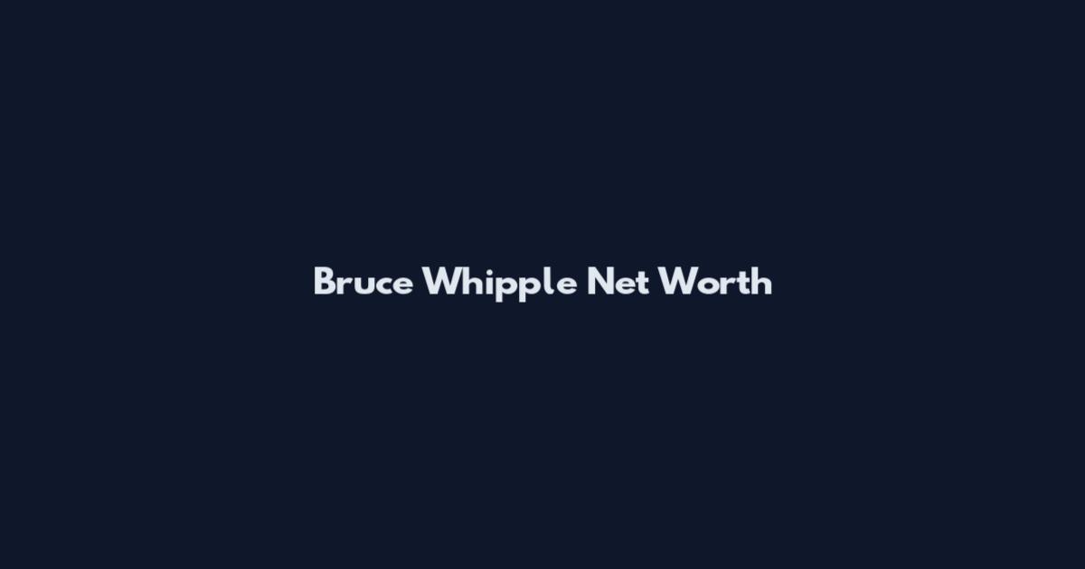 Bruce Whipple Net Worth