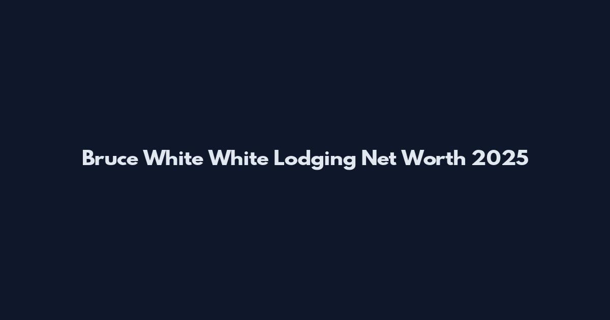 Bruce White White Lodging Net Worth 2025