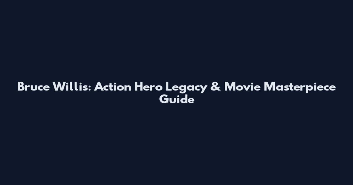 Bruce Willis: Action Hero Legacy & Movie Masterpiece Guide