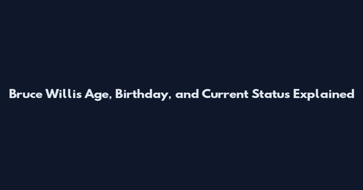 Bruce Willis Age, Birthday, and Current Status Explained